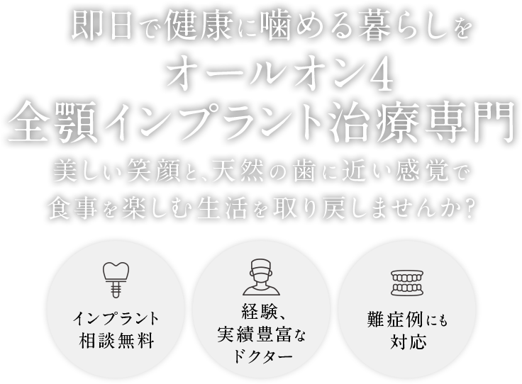 即日で健康に噛める暮らしをオールオン4全顎インプラント治療専門 美しい笑顔と、天然の歯に近い感覚で食事を楽しむ生活を取り戻しませんか？ インプラント相談無料/経験、実績豊富なドクター/難症例にも対応